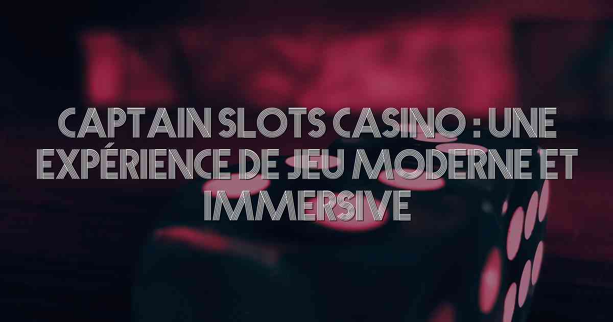 Captain Slots Casino : une expérience de jeu moderne et immersive