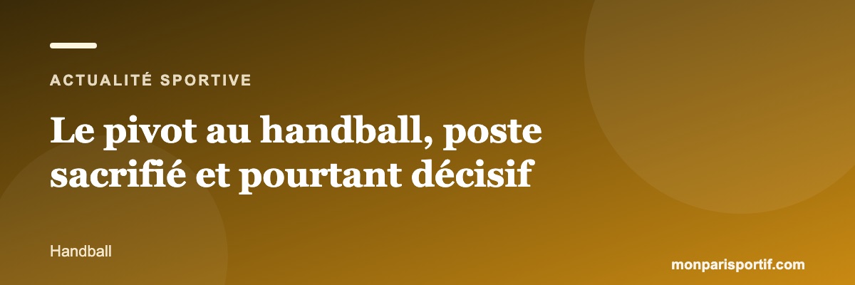 Le pivot au handball, poste sacrifié et pourtant décisif
